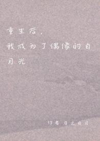 重生后,我成为了偶像的白月光(双重生 1v1 H