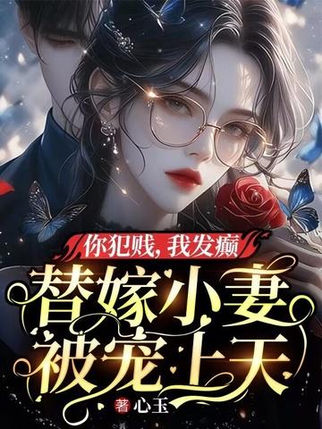 你犯贱,我发癫,替嫁小妻被宠上天