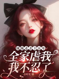 妹妹走丢十五年,全家虐我,我不忍了