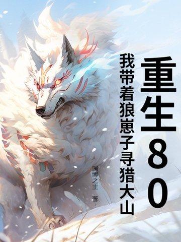 重生80:我带着狼崽子寻猎大山