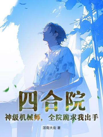 四合院：神级机械师，全院跪求我出手