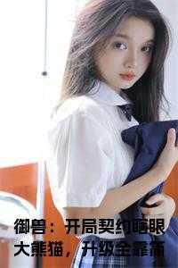 御兽:开局契约瞎眼大熊猫,升级全靠简化