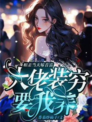 相亲当天嫁首富,大佬装穷要我养