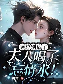 顾总别虐了,夫人喝了忘情水!