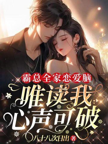 霸总全家恋爱脑,唯读我心声可破